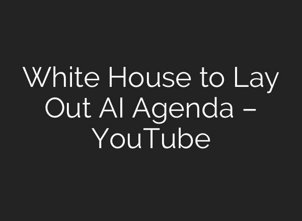 White House to Lay Out AI Agenda – YouTube