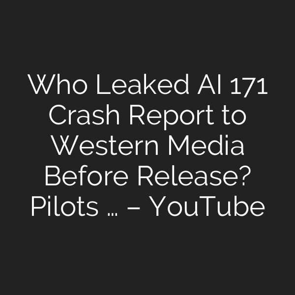 Who Leaked AI 171 Crash Report to Western Media Before Release? Pilots … – YouTube