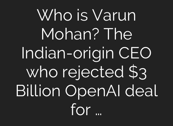 Who is Varun Mohan? The Indian-origin CEO who rejected $3 Billion OpenAI deal for …