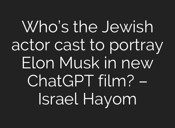 Who’s the Jewish actor cast to portray Elon Musk in new ChatGPT film? – Israel Hayom