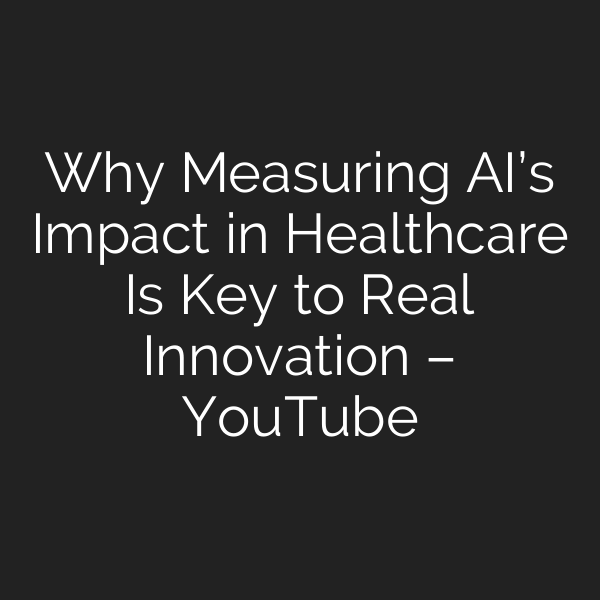 Why Measuring AI’s Impact in Healthcare Is Key to Real Innovation – YouTube