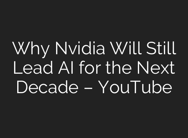 Why Nvidia Will Still Lead AI for the Next Decade – YouTube