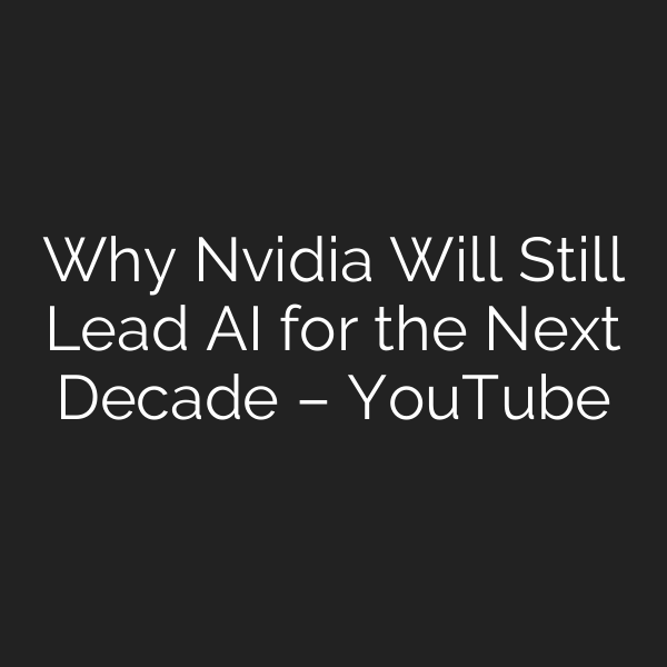Why Nvidia Will Still Lead AI for the Next Decade – YouTube