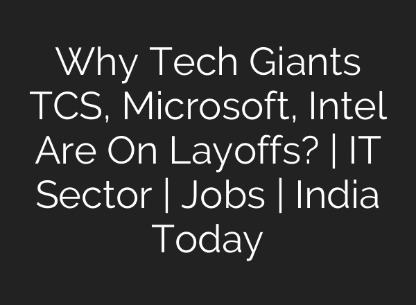 Why Tech Giants TCS, Microsoft, Intel Are On Layoffs? | IT Sector | Jobs | India Today
