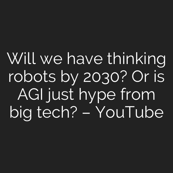 Will we have thinking robots by 2030? Or is AGI just hype from big tech? – YouTube