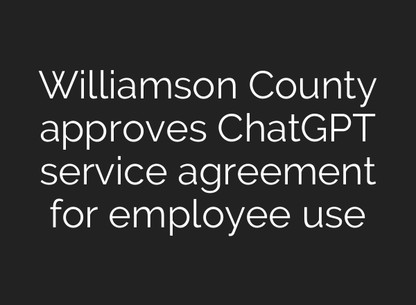 Williamson County approves ChatGPT service agreement for employee use
