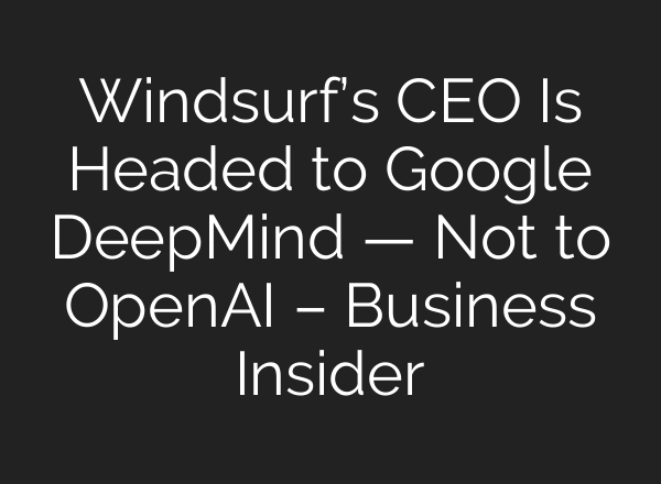 Windsurf’s CEO Is Headed to Google DeepMind — Not to OpenAI – Business Insider