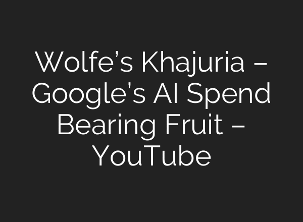 Wolfe’s Khajuria – Google’s AI Spend Bearing Fruit – YouTube
