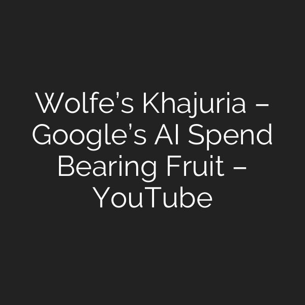 Wolfe’s Khajuria – Google’s AI Spend Bearing Fruit – YouTube