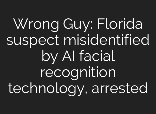 Wrong Guy: Florida suspect misidentified by AI facial recognition technology, arrested