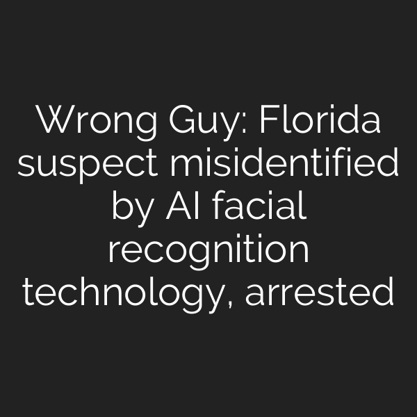 Wrong Guy: Florida suspect misidentified by AI facial recognition technology, arrested