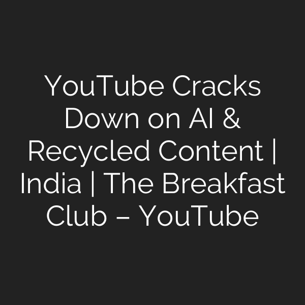 YouTube Cracks Down on AI & Recycled Content | India | The Breakfast Club – YouTube