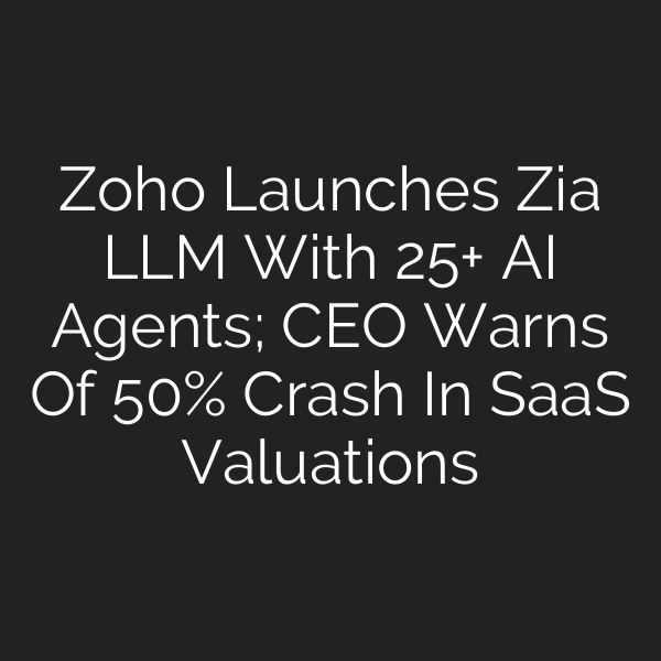 Zoho Launches Zia LLM With 25+ AI Agents; CEO Warns Of 50% Crash In SaaS Valuations