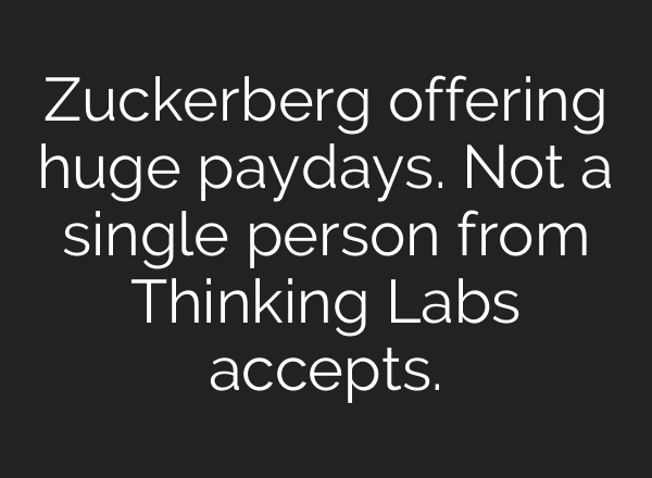 Zuckerberg offering huge paydays. Not a single person from Thinking Labs accepts.