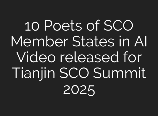 10 Poets of SCO Member States in AI Video released for Tianjin SCO Summit 2025