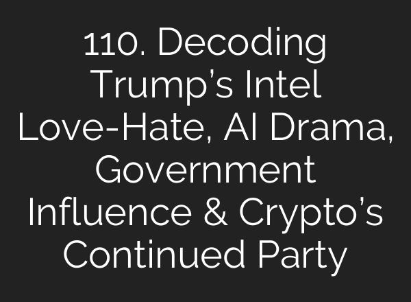 110. Decoding Trump’s Intel Love-Hate, AI Drama, Government Influence & Crypto’s Continued Party