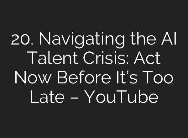 20. Navigating the AI Talent Crisis: Act Now Before It’s Too Late – YouTube