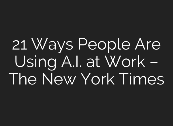 21 Ways People Are Using A.I. at Work – The New York Times