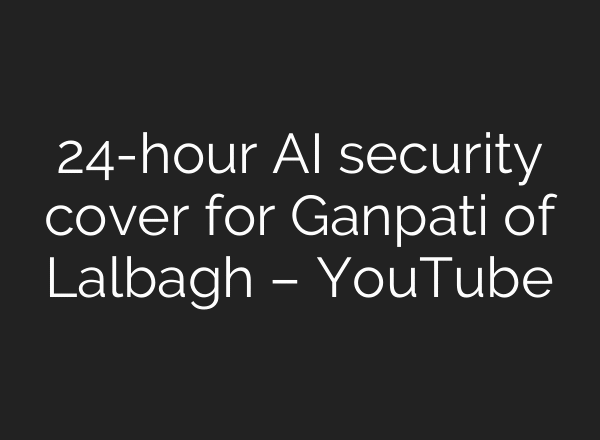 24-hour AI security cover for Ganpati of Lalbagh – YouTube