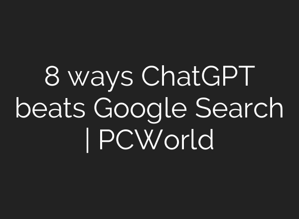 8 ways ChatGPT beats Google Search | PCWorld