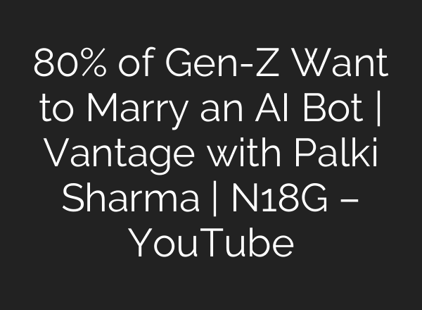 80% of Gen-Z Want to Marry an AI Bot | Vantage with Palki Sharma | N18G – YouTube