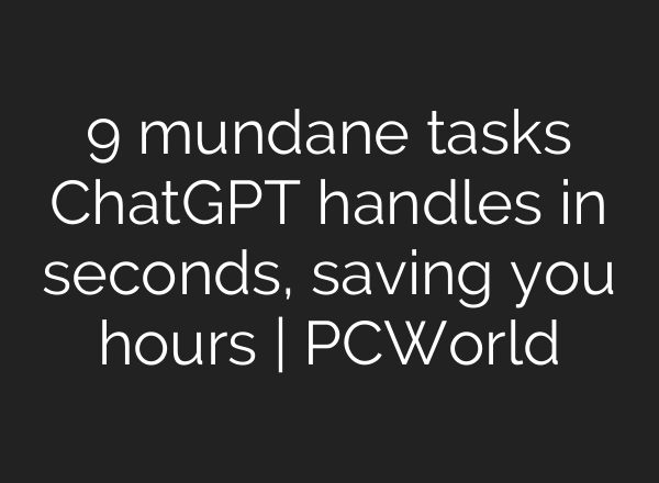 9 mundane tasks ChatGPT handles in seconds, saving you hours | PCWorld