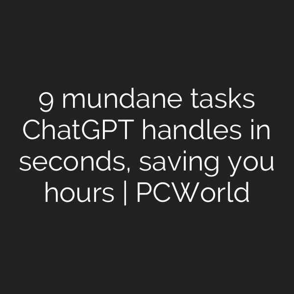 9 mundane tasks ChatGPT handles in seconds, saving you hours | PCWorld