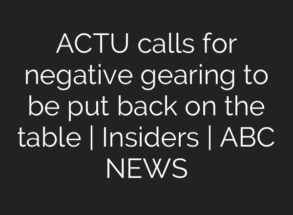 ACTU calls for negative gearing to be put back on the table | Insiders | ABC NEWS