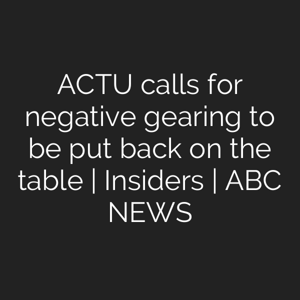 ACTU calls for negative gearing to be put back on the table | Insiders | ABC NEWS