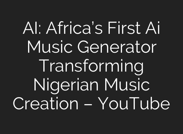 AI: Africa’s First Ai Music Generator Transforming Nigerian Music Creation – YouTube