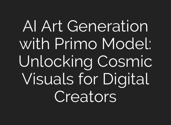 AI Art Generation with Primo Model: Unlocking Cosmic Visuals for Digital Creators