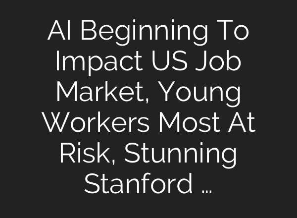 AI Beginning To Impact US Job Market, Young Workers Most At Risk, Stunning Stanford …