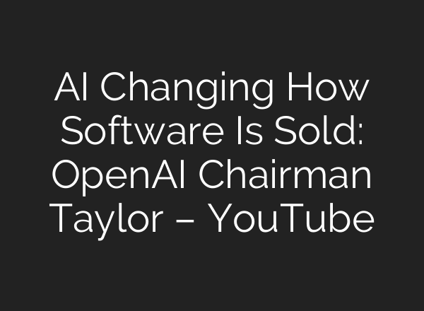 AI Changing How Software Is Sold: OpenAI Chairman Taylor – YouTube