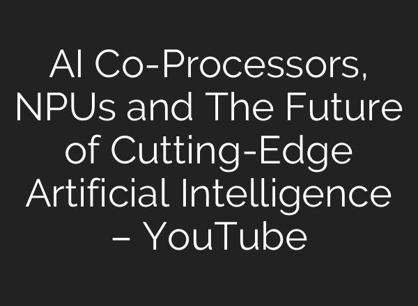 AI Co-Processors, NPUs and The Future of Cutting-Edge Artificial Intelligence – YouTube