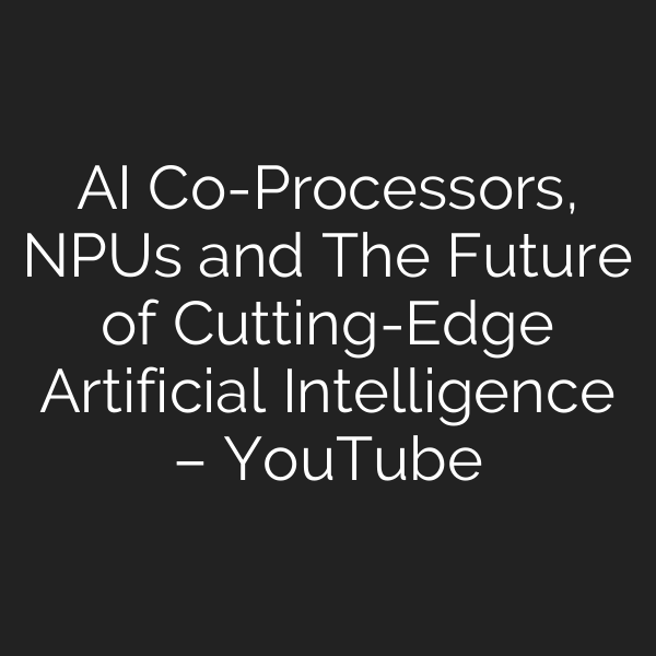 AI Co-Processors, NPUs and The Future of Cutting-Edge Artificial Intelligence – YouTube