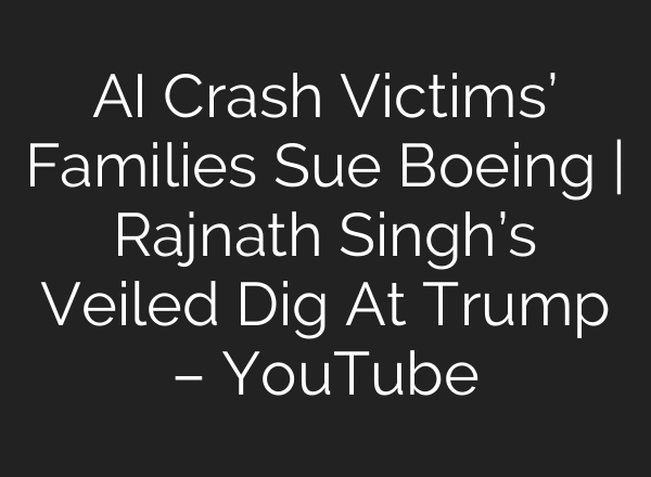 AI Crash Victims’ Families Sue Boeing | Rajnath Singh’s Veiled Dig At Trump – YouTube
