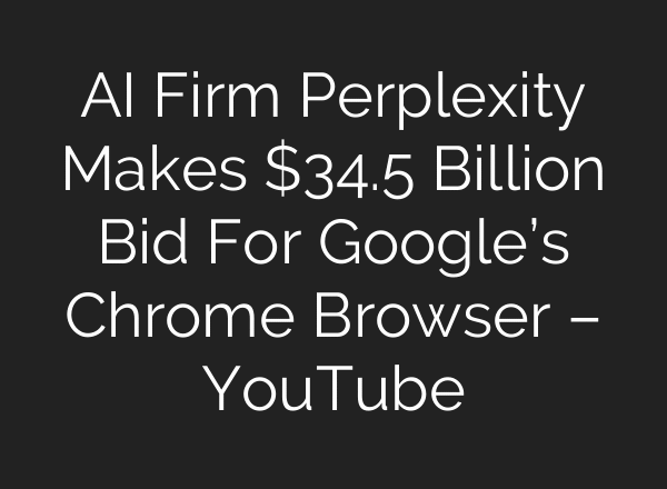 AI Firm Perplexity Makes $34.5 Billion Bid For Google’s Chrome Browser – YouTube