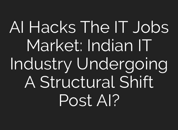 AI Hacks The IT Jobs Market: Indian IT Industry Undergoing A Structural Shift Post AI?