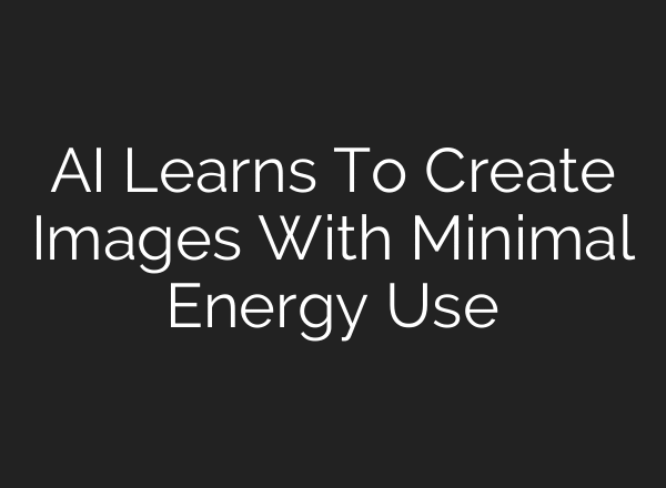 AI Learns To Create Images With Minimal Energy Use