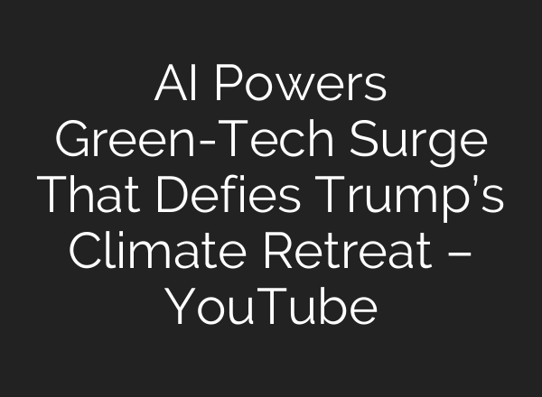 AI Powers Green-Tech Surge That Defies Trump’s Climate Retreat – YouTube