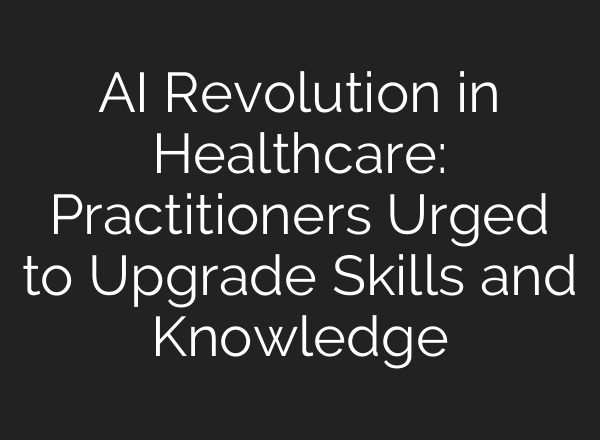 AI Revolution in Healthcare: Practitioners Urged to Upgrade Skills and Knowledge
