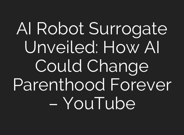 AI Robot Surrogate Unveiled: How AI Could Change Parenthood Forever – YouTube