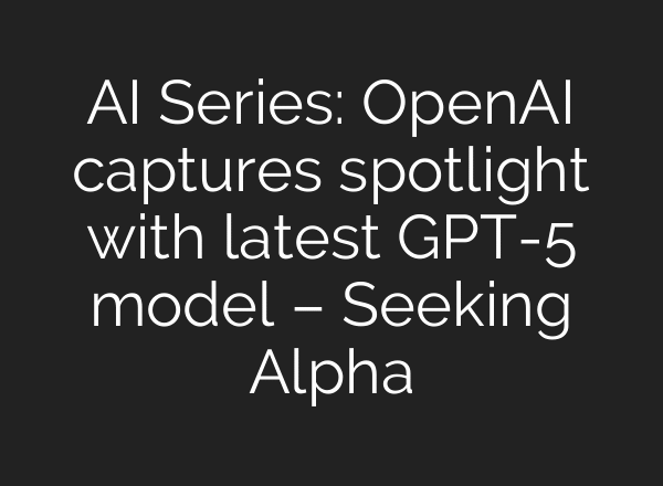 AI Series: OpenAI captures spotlight with latest GPT-5 model – Seeking Alpha
