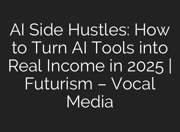 AI Side Hustles: How to Turn AI Tools into Real Income in 2025 | Futurism – Vocal Media