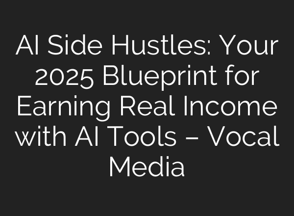 AI Side Hustles: Your 2025 Blueprint for Earning Real Income with AI Tools – Vocal Media