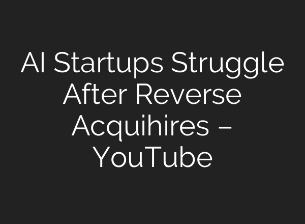 AI Startups Struggle After Reverse Acquihires – YouTube