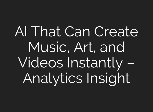 AI That Can Create Music, Art, and Videos Instantly – Analytics Insight