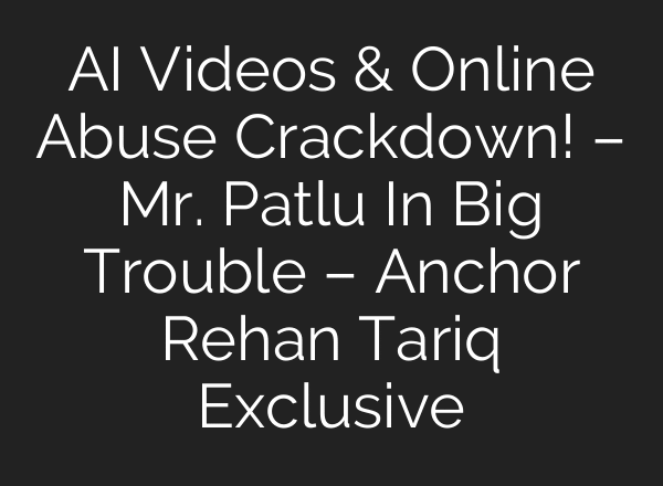AI Videos & Online Abuse Crackdown! – Mr. Patlu In Big Trouble – Anchor Rehan Tariq Exclusive