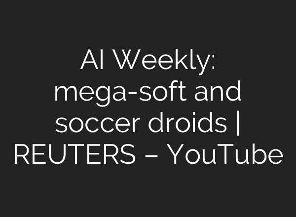 AI Weekly: mega-soft and soccer droids | REUTERS – YouTube