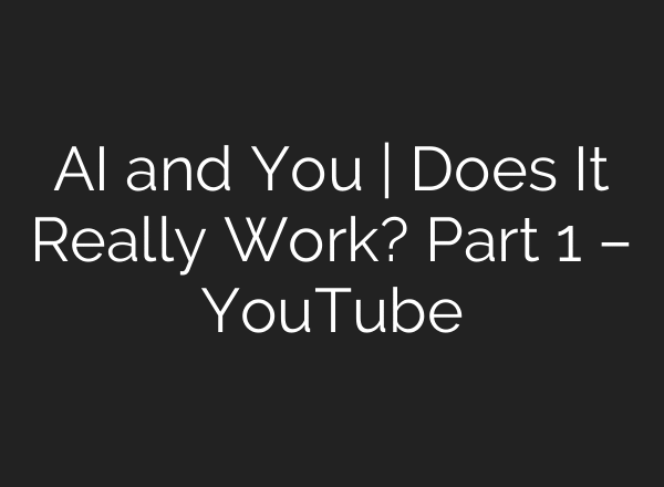 AI and You | Does It Really Work? Part 1 – YouTube